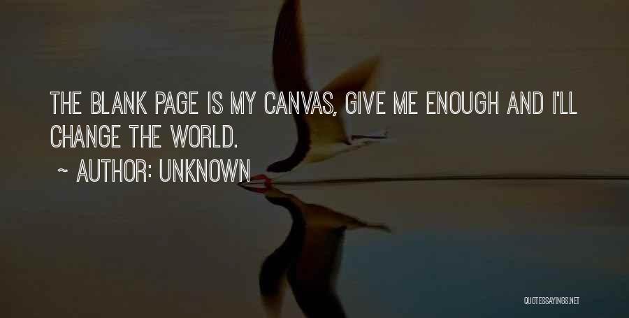 Unknown Quotes: The Blank Page Is My Canvas, Give Me Enough And I'll Change The World.
