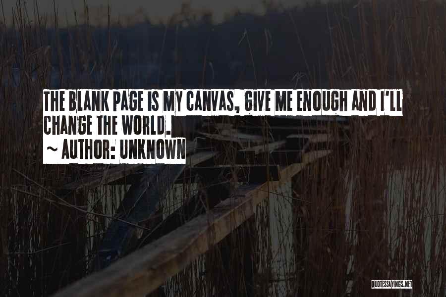 Unknown Quotes: The Blank Page Is My Canvas, Give Me Enough And I'll Change The World.