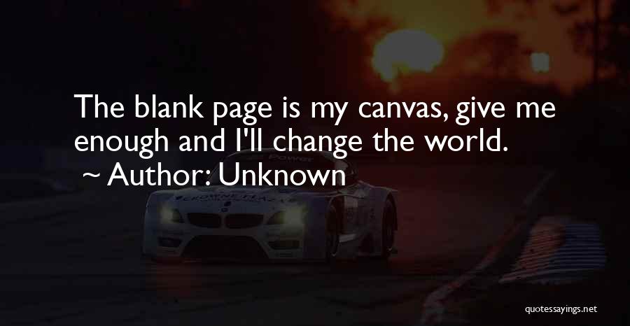 Unknown Quotes: The Blank Page Is My Canvas, Give Me Enough And I'll Change The World.