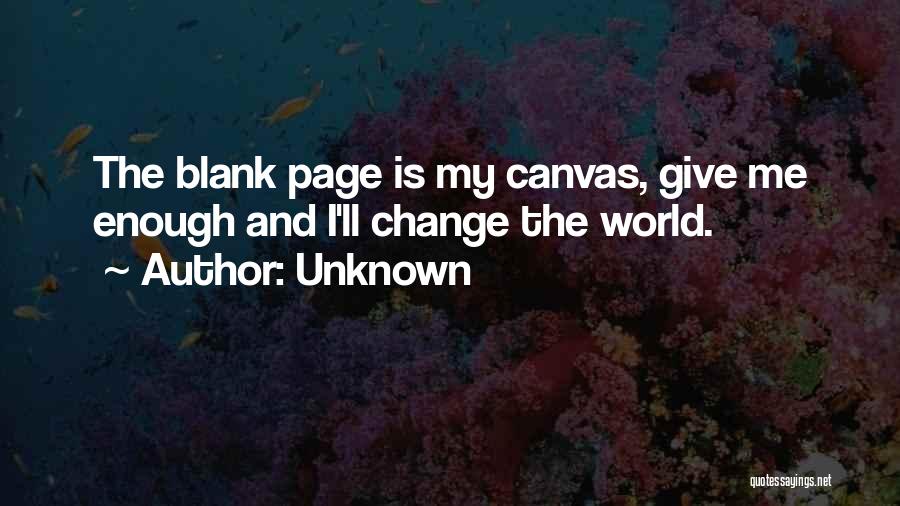 Unknown Quotes: The Blank Page Is My Canvas, Give Me Enough And I'll Change The World.