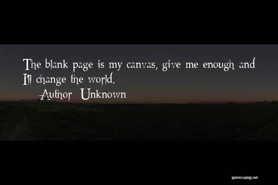 Unknown Quotes: The Blank Page Is My Canvas, Give Me Enough And I'll Change The World.