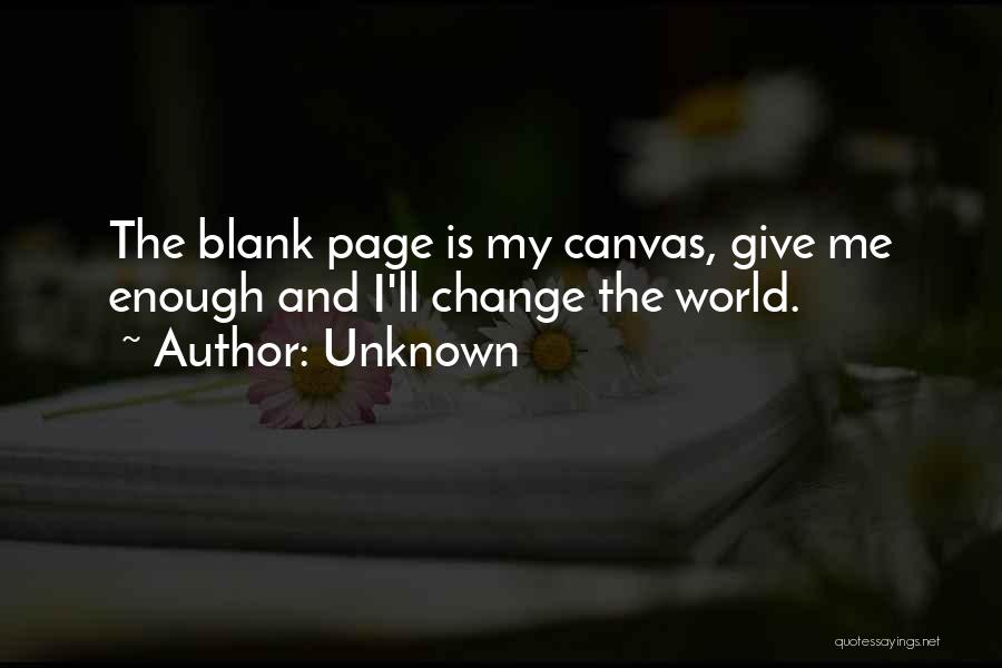 Unknown Quotes: The Blank Page Is My Canvas, Give Me Enough And I'll Change The World.