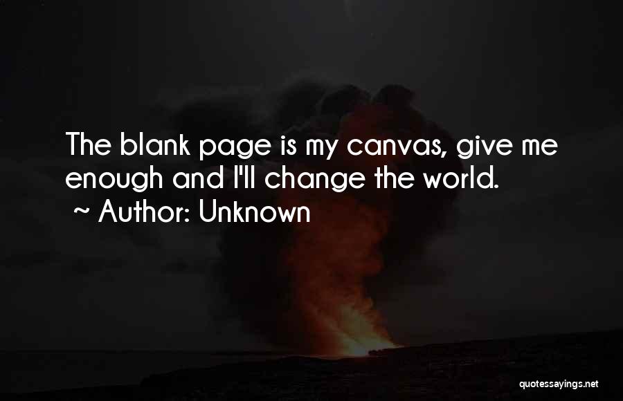 Unknown Quotes: The Blank Page Is My Canvas, Give Me Enough And I'll Change The World.