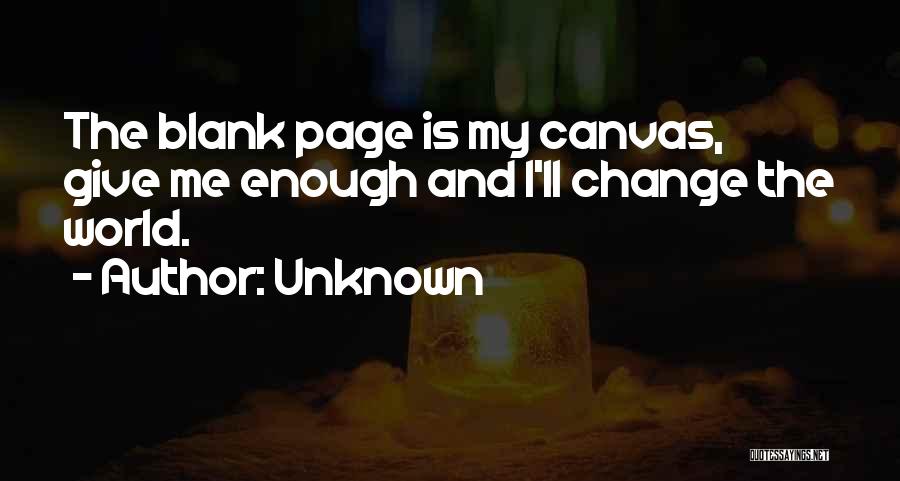Unknown Quotes: The Blank Page Is My Canvas, Give Me Enough And I'll Change The World.
