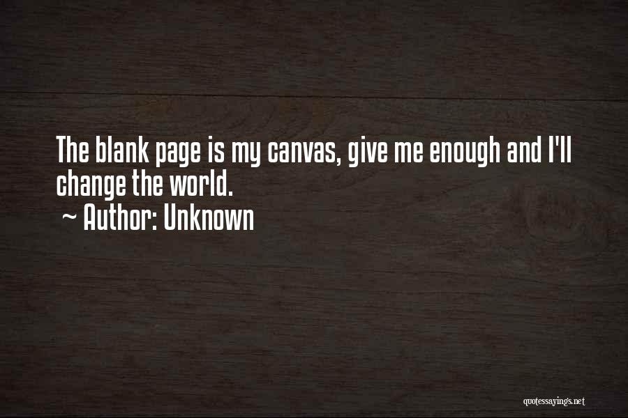 Unknown Quotes: The Blank Page Is My Canvas, Give Me Enough And I'll Change The World.