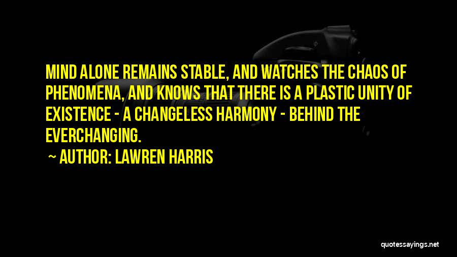 Lawren Harris Quotes: Mind Alone Remains Stable, And Watches The Chaos Of Phenomena, And Knows That There Is A Plastic Unity Of Existence