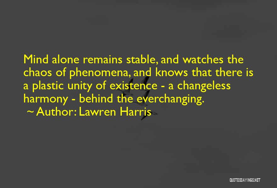 Lawren Harris Quotes: Mind Alone Remains Stable, And Watches The Chaos Of Phenomena, And Knows That There Is A Plastic Unity Of Existence