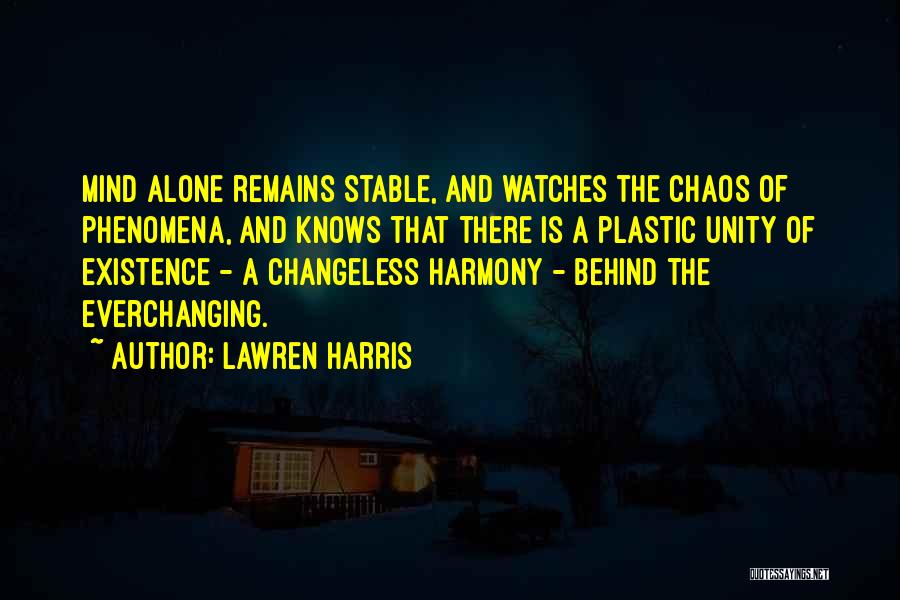 Lawren Harris Quotes: Mind Alone Remains Stable, And Watches The Chaos Of Phenomena, And Knows That There Is A Plastic Unity Of Existence