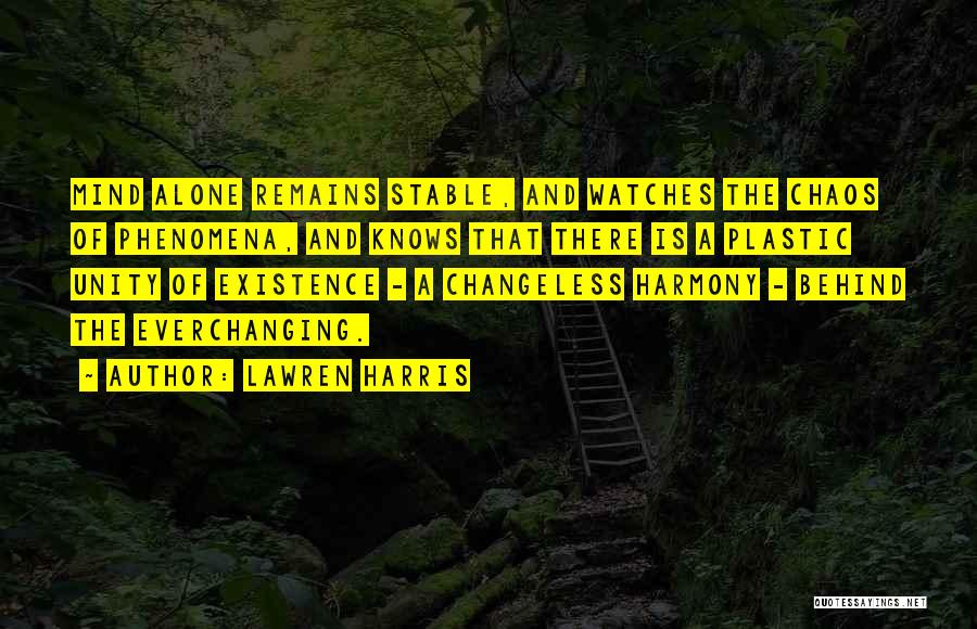 Lawren Harris Quotes: Mind Alone Remains Stable, And Watches The Chaos Of Phenomena, And Knows That There Is A Plastic Unity Of Existence