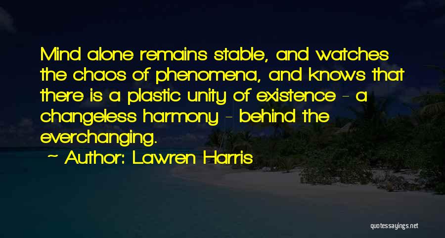 Lawren Harris Quotes: Mind Alone Remains Stable, And Watches The Chaos Of Phenomena, And Knows That There Is A Plastic Unity Of Existence