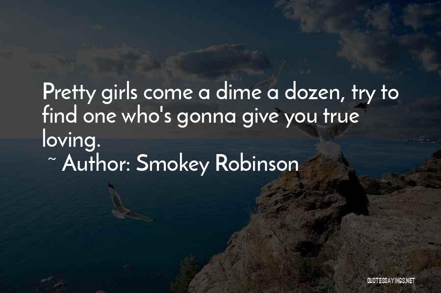 Smokey Robinson Quotes: Pretty Girls Come A Dime A Dozen, Try To Find One Who's Gonna Give You True Loving.