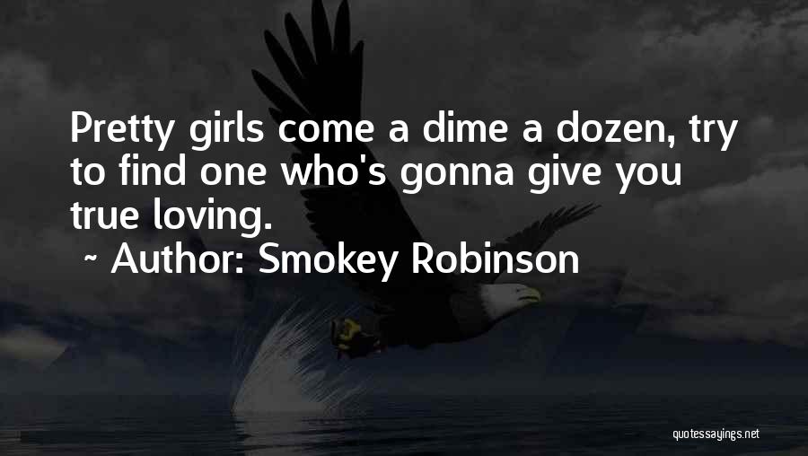 Smokey Robinson Quotes: Pretty Girls Come A Dime A Dozen, Try To Find One Who's Gonna Give You True Loving.