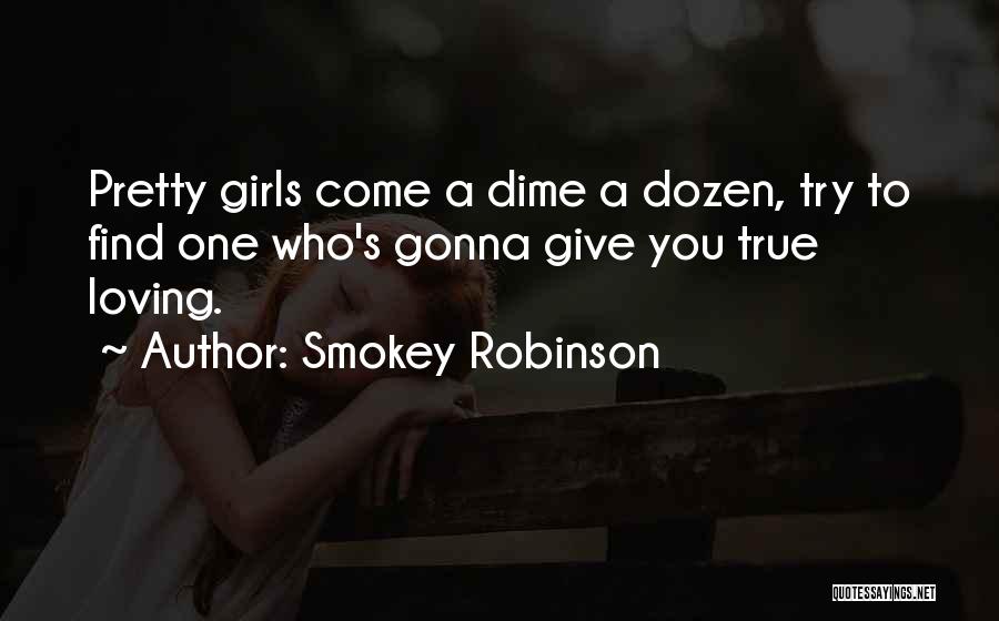 Smokey Robinson Quotes: Pretty Girls Come A Dime A Dozen, Try To Find One Who's Gonna Give You True Loving.