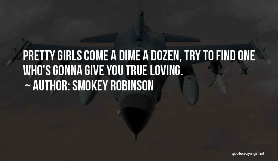 Smokey Robinson Quotes: Pretty Girls Come A Dime A Dozen, Try To Find One Who's Gonna Give You True Loving.