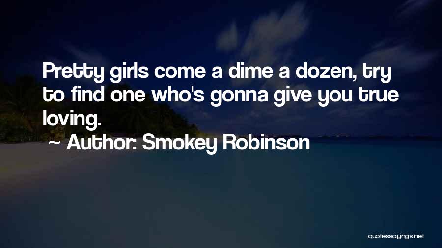 Smokey Robinson Quotes: Pretty Girls Come A Dime A Dozen, Try To Find One Who's Gonna Give You True Loving.