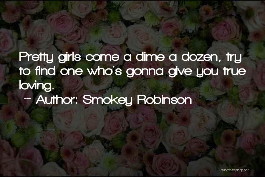 Smokey Robinson Quotes: Pretty Girls Come A Dime A Dozen, Try To Find One Who's Gonna Give You True Loving.