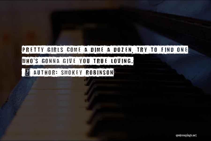 Smokey Robinson Quotes: Pretty Girls Come A Dime A Dozen, Try To Find One Who's Gonna Give You True Loving.