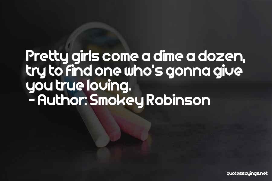 Smokey Robinson Quotes: Pretty Girls Come A Dime A Dozen, Try To Find One Who's Gonna Give You True Loving.