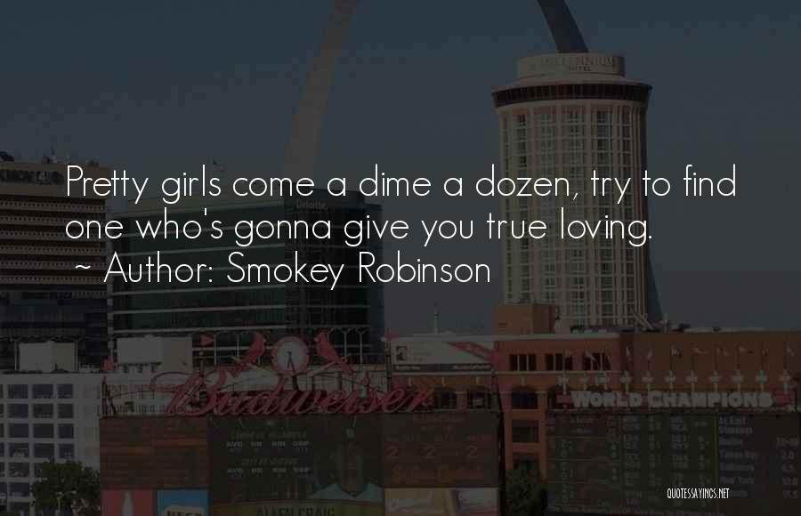 Smokey Robinson Quotes: Pretty Girls Come A Dime A Dozen, Try To Find One Who's Gonna Give You True Loving.