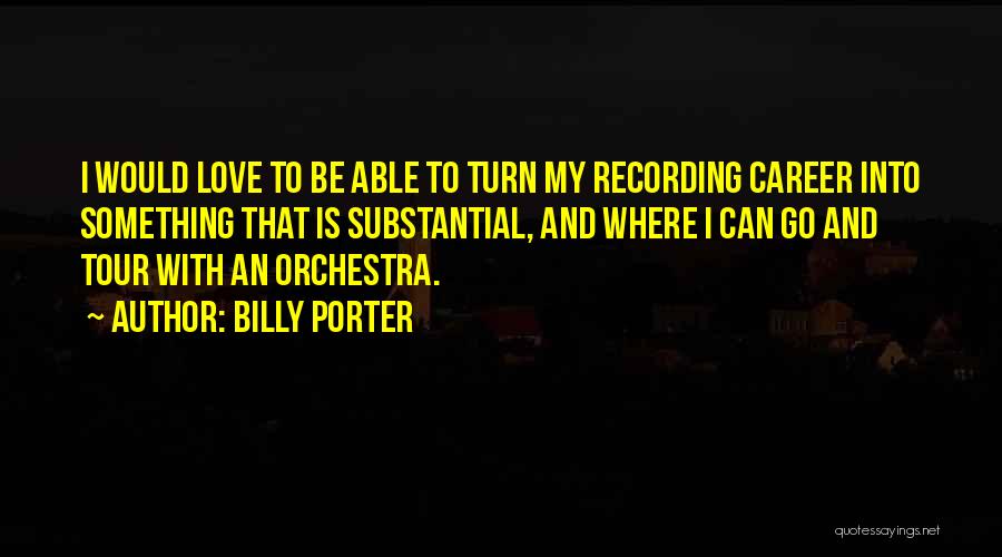 Billy Porter Quotes: I Would Love To Be Able To Turn My Recording Career Into Something That Is Substantial, And Where I Can