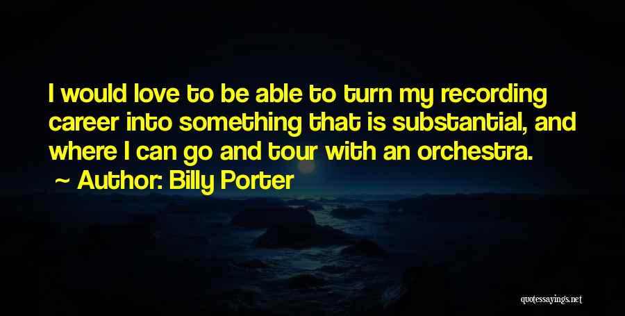 Billy Porter Quotes: I Would Love To Be Able To Turn My Recording Career Into Something That Is Substantial, And Where I Can