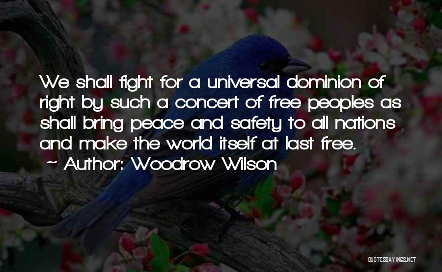 Woodrow Wilson Quotes: We Shall Fight For A Universal Dominion Of Right By Such A Concert Of Free Peoples As Shall Bring Peace