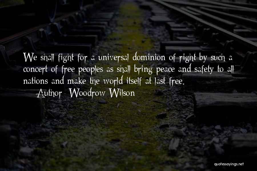 Woodrow Wilson Quotes: We Shall Fight For A Universal Dominion Of Right By Such A Concert Of Free Peoples As Shall Bring Peace