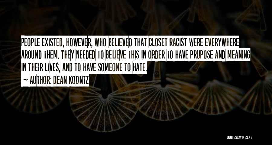 Dean Koontz Quotes: People Existed, However, Who Believed That Closet Racist Were Everywhere Around Them. They Needed To Believe This In Order To