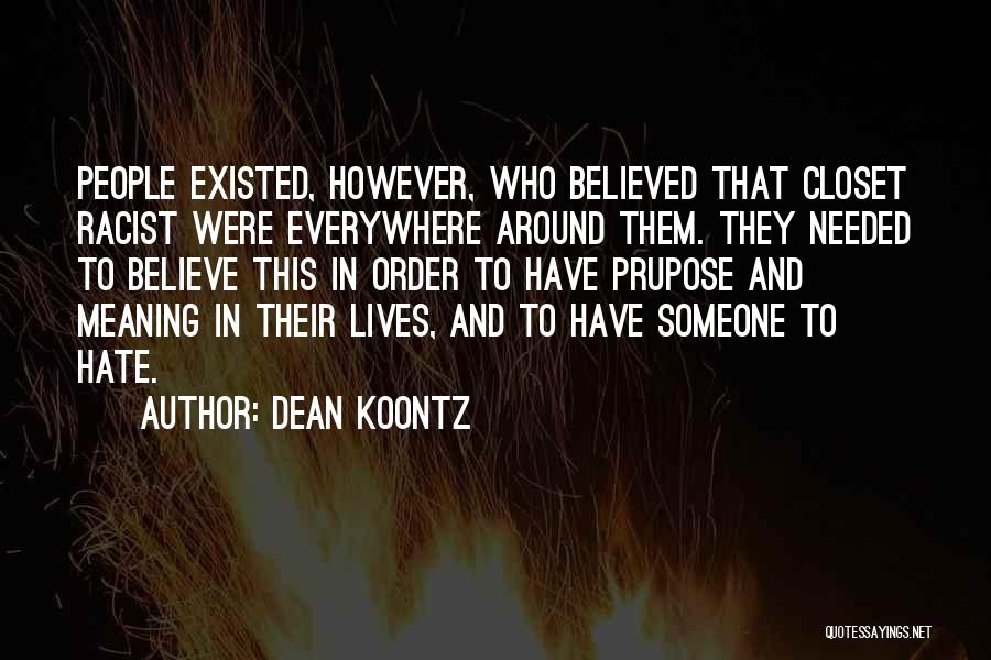 Dean Koontz Quotes: People Existed, However, Who Believed That Closet Racist Were Everywhere Around Them. They Needed To Believe This In Order To