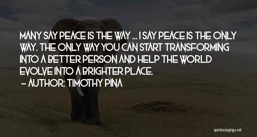 Timothy Pina Quotes: Many Say Peace Is The Way ... I Say Peace Is The Only Way. The Only Way You Can Start