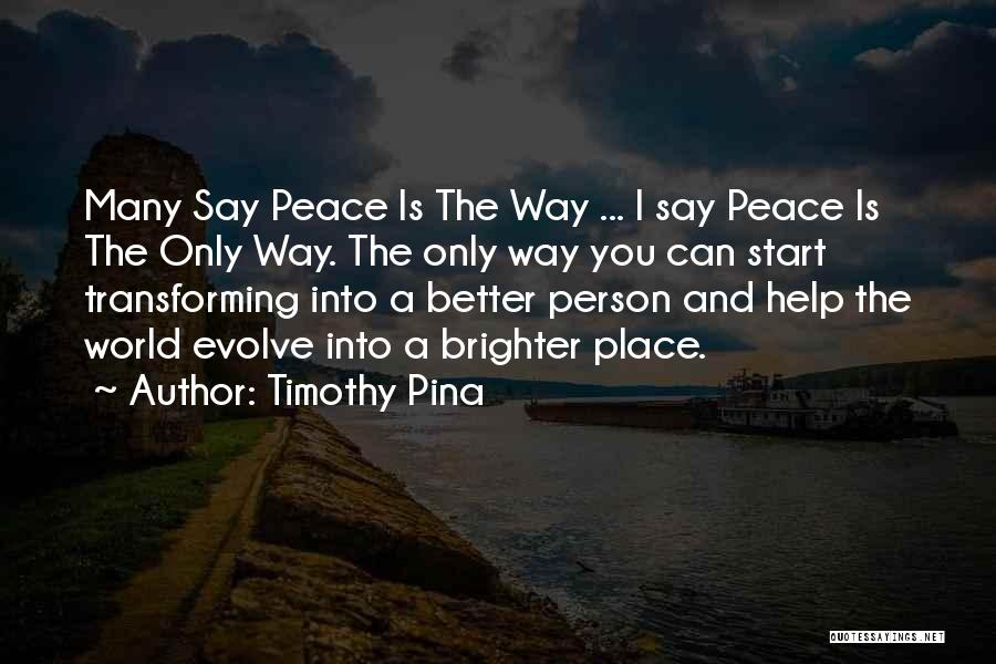 Timothy Pina Quotes: Many Say Peace Is The Way ... I Say Peace Is The Only Way. The Only Way You Can Start