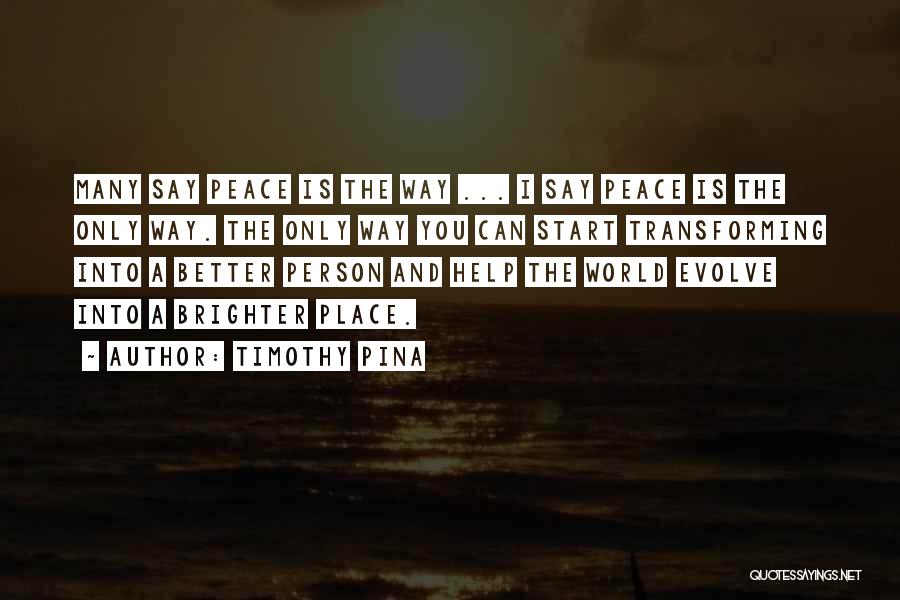 Timothy Pina Quotes: Many Say Peace Is The Way ... I Say Peace Is The Only Way. The Only Way You Can Start