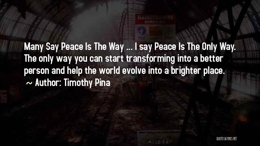 Timothy Pina Quotes: Many Say Peace Is The Way ... I Say Peace Is The Only Way. The Only Way You Can Start