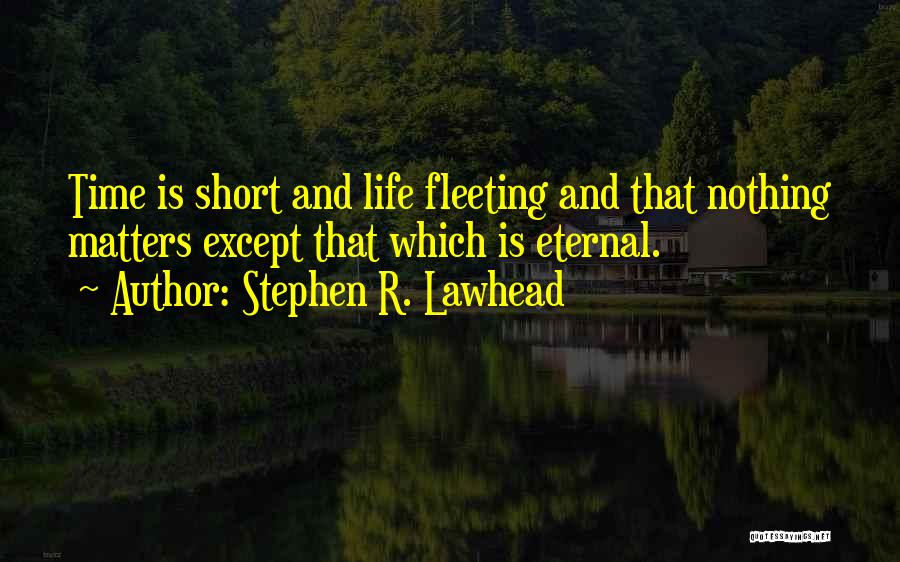 Stephen R. Lawhead Quotes: Time Is Short And Life Fleeting And That Nothing Matters Except That Which Is Eternal.