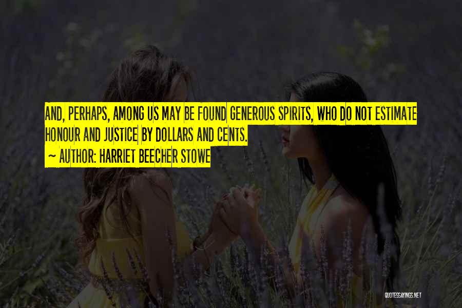 Harriet Beecher Stowe Quotes: And, Perhaps, Among Us May Be Found Generous Spirits, Who Do Not Estimate Honour And Justice By Dollars And Cents.