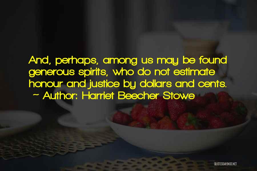 Harriet Beecher Stowe Quotes: And, Perhaps, Among Us May Be Found Generous Spirits, Who Do Not Estimate Honour And Justice By Dollars And Cents.