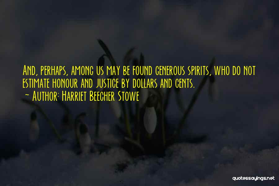 Harriet Beecher Stowe Quotes: And, Perhaps, Among Us May Be Found Generous Spirits, Who Do Not Estimate Honour And Justice By Dollars And Cents.