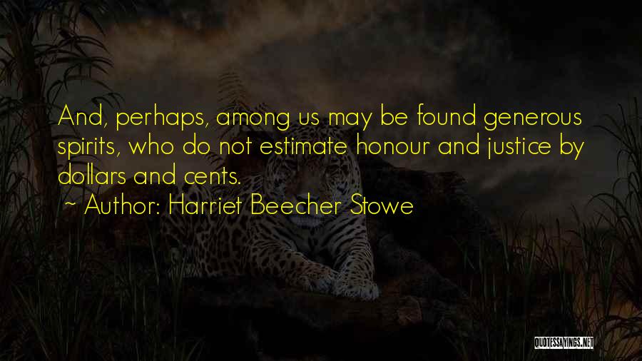 Harriet Beecher Stowe Quotes: And, Perhaps, Among Us May Be Found Generous Spirits, Who Do Not Estimate Honour And Justice By Dollars And Cents.