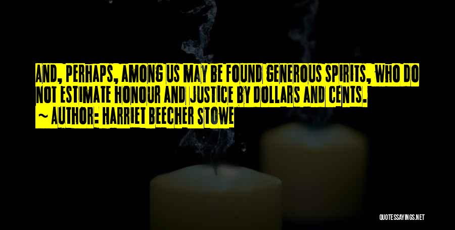 Harriet Beecher Stowe Quotes: And, Perhaps, Among Us May Be Found Generous Spirits, Who Do Not Estimate Honour And Justice By Dollars And Cents.