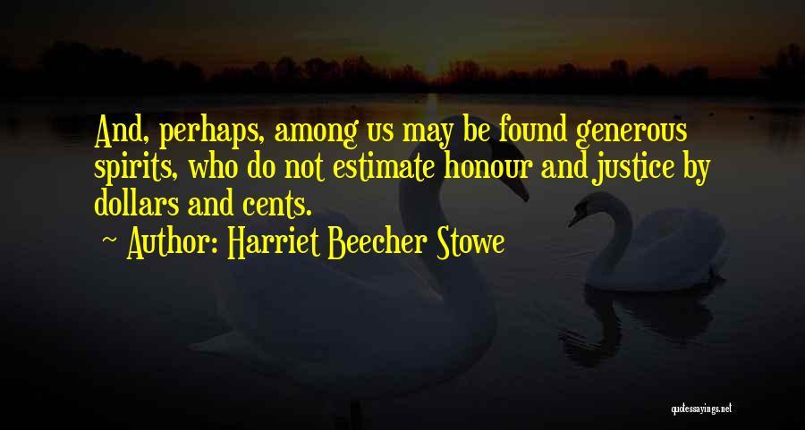 Harriet Beecher Stowe Quotes: And, Perhaps, Among Us May Be Found Generous Spirits, Who Do Not Estimate Honour And Justice By Dollars And Cents.