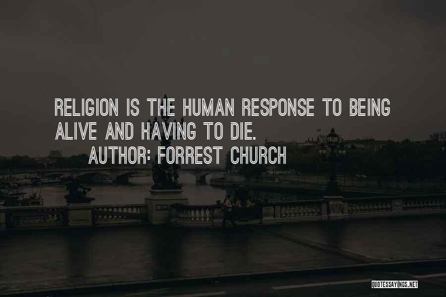 Forrest Church Quotes: Religion Is The Human Response To Being Alive And Having To Die.