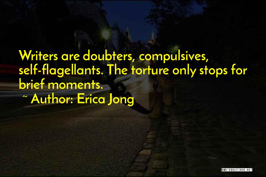 Erica Jong Quotes: Writers Are Doubters, Compulsives, Self-flagellants. The Torture Only Stops For Brief Moments.