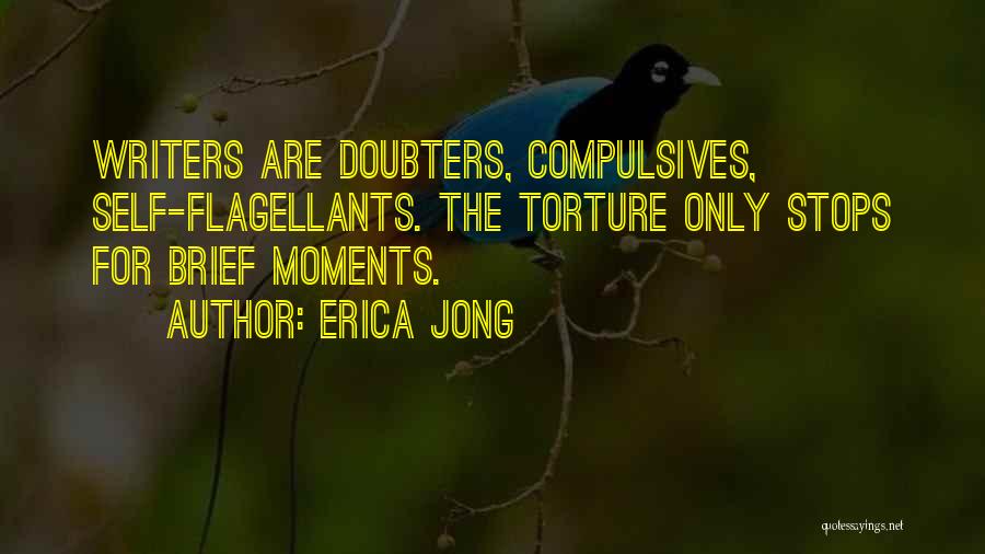 Erica Jong Quotes: Writers Are Doubters, Compulsives, Self-flagellants. The Torture Only Stops For Brief Moments.