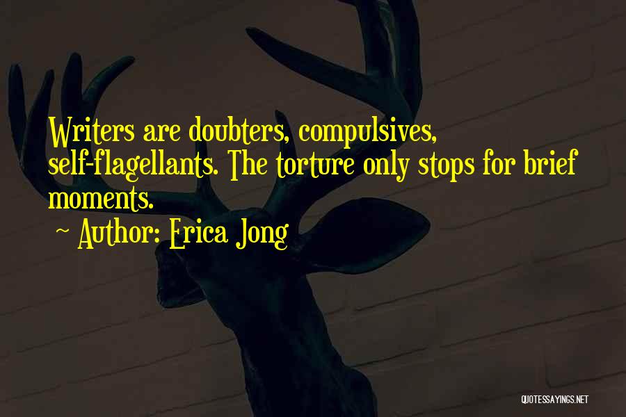 Erica Jong Quotes: Writers Are Doubters, Compulsives, Self-flagellants. The Torture Only Stops For Brief Moments.
