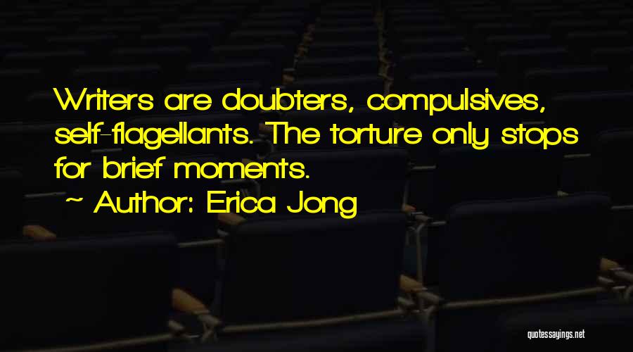 Erica Jong Quotes: Writers Are Doubters, Compulsives, Self-flagellants. The Torture Only Stops For Brief Moments.