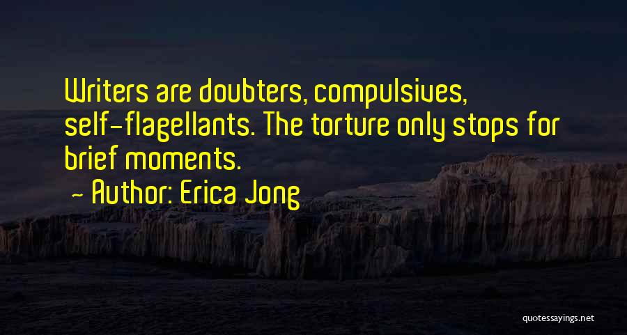 Erica Jong Quotes: Writers Are Doubters, Compulsives, Self-flagellants. The Torture Only Stops For Brief Moments.