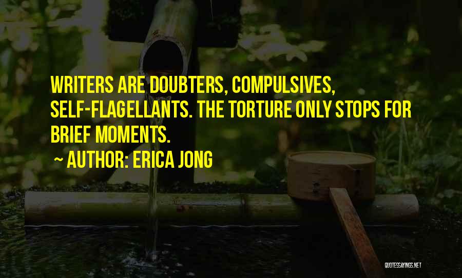 Erica Jong Quotes: Writers Are Doubters, Compulsives, Self-flagellants. The Torture Only Stops For Brief Moments.