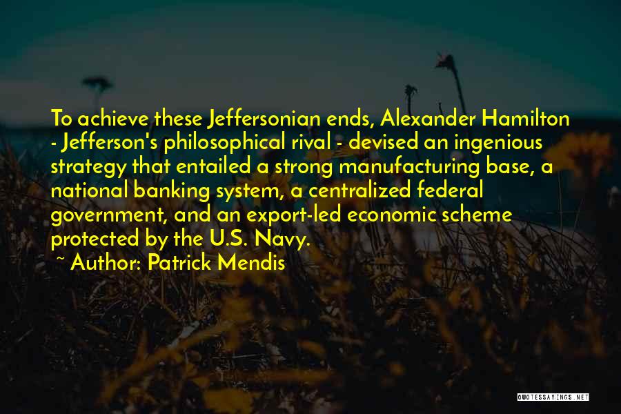 Patrick Mendis Quotes: To Achieve These Jeffersonian Ends, Alexander Hamilton - Jefferson's Philosophical Rival - Devised An Ingenious Strategy That Entailed A Strong