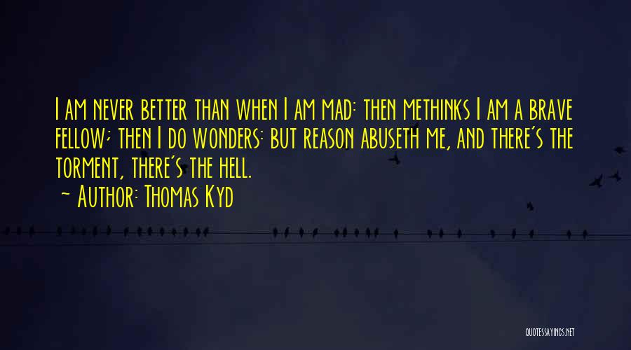 Thomas Kyd Quotes: I Am Never Better Than When I Am Mad: Then Methinks I Am A Brave Fellow; Then I Do Wonders: