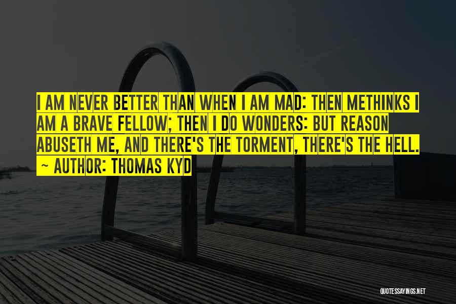 Thomas Kyd Quotes: I Am Never Better Than When I Am Mad: Then Methinks I Am A Brave Fellow; Then I Do Wonders: